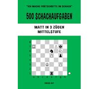 500 Schachaufgaben, Matt in 3 Zügen, Mittelstufe: Lösen Sie Schachprobleme und verbessern Sie Ihre taktischen Fähigkeiten!