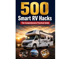 500 Smart RV Hacks: The Complete Manual for Beginners to RV Maintenance, Camper Trailer Organization, and DIY Repairs. Master Off-Grid Camping and Motorhome Living.