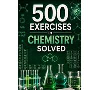500 Solved Chemistry Exercises: From Theory to Practice: Guided Exercises with Step-by-Step Explained Solutions