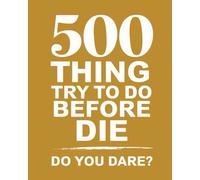 500 Thing try to do before die: The Ultimate Bucket List of Adventures, Experiences, and Goals, Inspire, Challenge, and Fulfill Your Life Dreams