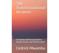 500 Transformational Wisdoms: A Christian and Practical Guide to Growth, Success, and Transformation