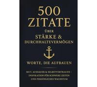 500 Zitate über Stärke & Durchhaltevermögen - Worte, die aufbauen: Mut, Ausdauer & Selbstvertrauen - Inspiration für schwere Zeiten und persönliches Wachstum