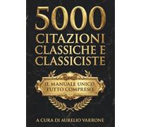 5000 Citazioni Classiche e Classiciste Latine, Filosofiche e per lo Spirito: Un volume unico per il Tempo, la Virtù e l’Arte di Vivere. Il Grande Manuale per Stare Bene e Vivere Serenamente.