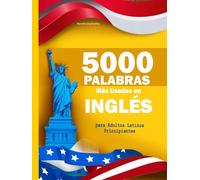 5000 Palabras Más Usadas en Inglés para Adultos Latinos Principiantes: Con pronunciación y ejemplos prácticos para hablar inglés fluido de verdad