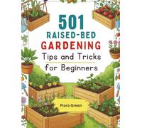 501 Raised-Bed Gardening Tips and Tricks for Beginners: The Smart Way to Grow Fruits, Vegetables, and Flowers