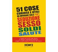 51 COSE UTILI E CURIOSE DA IMPARARE IN 3 MINUTI SULLE 4 “S”: SEDUZIONE, SESSO, SOLDI, SALUTE: I Segreti più cercati dagli Italiani su Google e Intelligenza Artificiale, in pratiche Mini Lezioni