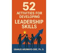 52 Activities for Developing Leadership Skills: Practical Tools to Sharpen, Strengthen, and Multiply Your Impact