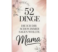 52 Dinge, die ich dir schon immer sagen wollte, Mama: Ein Ausfüllbuch voller Liebe, Dankbarkeit und Erinnerungen