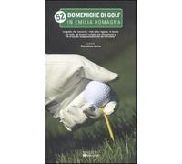 52 domeniche di golf in Emilia Romagna - Andrini M. (cur.)