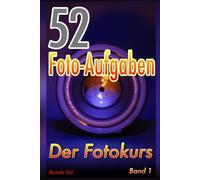 52 Foto-Aufgaben: Der Fotokurs (Band 1): einfach fotografieren lernen mit Systemkamera und Spiegelreflexkamera