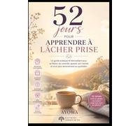 52 jours pour apprendre à lâcher prise: Un guide simple pour relâcher le mental et retrouver plus de paix intérieure