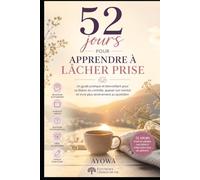 52 jours pour apprendre à lâcher prise: Un guide simple pour relâcher le mental et retrouver plus de paix intérieure