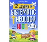 52 Lessons in Systematic Theology for Kids: Biblical Foundations, Core Christian Beliefs, and Big Questions Explained for Kids - King James Version (KJV)