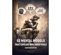 52 MENTAL MODELS That Explain Why Agile Fails (And How to Fix It): A Weekly Guide to Debugging Yourself, Your Team, and Your System