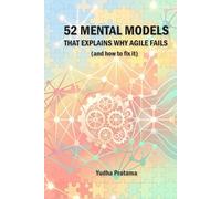 52 MENTAL MODELS That Explain Why Agile Fails (And How to Fix It): A Weekly Guide to Debugging Yourself, Your Team, and Your System