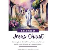 52 Names of Jesus Christ | Coming Unto Christ Through His Many Names Workbook: Which name do I need this week? | 259 Page Weekly Sabbath Study Guide for LDS Women