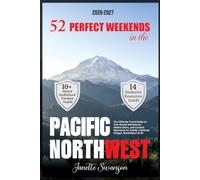 52 Perfect Weekends in the Pacific Northwest: The Ultimate Travel Guide to Year-Round Adventures, Hidden Gems, and Curated Itineraries for Seattle, Portland, Oregon, Washington & BC