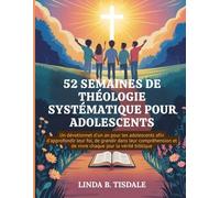 52 SEMAINES DE THÉOLOGIE SYSTÉMATIQUE POUR ADOLESCENTS: Un dévotionnel d'un an pour les adolescents afin d'approfondir leur foi, de grandir dans leur .... et de vivre chaque jour la vérité biblique