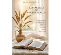 52 Semanas de Prosperidade: Um caminho de crescimento espiritual, relacional, material, físico e emocional.