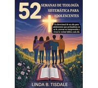 52 SEMANAS DE TEOLOGÍA SISTEMÁTICA PARA ADOLESCENTES: Un devocional de un año para adolescentes que profundizan en su fe, crezcan en comprensión y vivan la verdad bíblica cada día