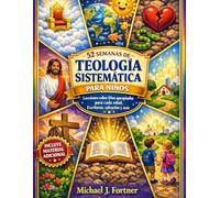 52 SEMANAS DE TEOLOGÍA SISTEMÁTICA PARA NIÑOS: Lecciones sobre Dios apropiadas para cada edad, Escrituras, salvación y más