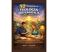 52 Semanas Deteología Sistemática Para adultos: Una guía práctica para comprender a Dios, dominar la doctrina cristiana y aplicarla en la vida cotidiana