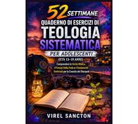 52 Settimane Quaderno di Esercizi di Teologia Sistematica per Adolescenti (Età 13-19 Anni): Comprendere la Verità Biblica, I Principi Della Fede e i Fondamenti Dottrinali per la Crescita dei Discepoli