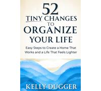 52 Tiny Changes to Organize Your Life: Easy Steps to Create a Home That Works and a Life That Feels Lighter