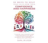 52 Ways to Help Your Child Grow Their Confidence and Happiness: A Guide for Parents and Professionals to Help Children to Overcome Anxiety, Self-doubt and Negative Emotions