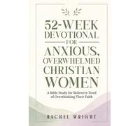 52-Week Devotional for Anxious, Overwhelmed Christian Women: A Year-Long Bible Study with Weekly Devotions and Guided Prayers for Believers Tired of Overthinking Their Faith