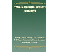 52 Week Journal for Kindness and Growth: Weekly Guided Prompts for Reflection, Self-Care, Community Connection, and Emotional Wellness