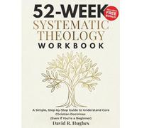 52-Week Systematic Theology Workbook: A Simple, Step-by-Step Guide to Understand Core Christian Doctrines (Even if You're a Beginner)