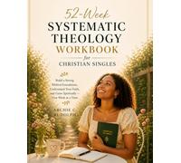 52-Week Systematic Theology Workbook for Christian Singles: Build a Strong Biblical Foundation, Understand Your Faith, and Grow Spiritually-One Week at a Time