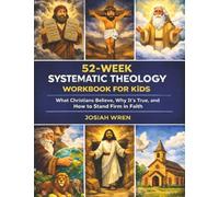 52-Week Systematic Theology Workbook for Kids: What Christians Believe, Why It’s True, and How to Stand Firm in Faith