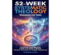 52-Week Systematic Theology Workbook for Teens: Building Unshakeable Faith in a Gen Z World: Honest Answers to Tough Questions for Solo Study, Families, and Youth Groups