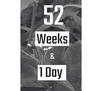 52 weeks and 1 day: Discovering Beauty in the Smallest Details: A Yearlong Journey to Track Your Progress in Physical Exercise, Nutrition, Sleep, ... Personal Habits, and Weight Management