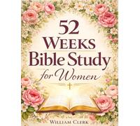 52 Weeks Bible Study for Women: A Life-Changing, Scripture-Based Journey to Deepen Your Faith, Strengthen Your Relationship with God, and Grow in Spirituality, Peace, and Purpose