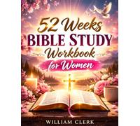 52 Weeks Bible Study Workbook for Women: A Guided Companion Journal with Weekly Reflections, Scripture Prompts, Prayer Exercises, and Faith-Building Practices to Deepen Your Walk with God
