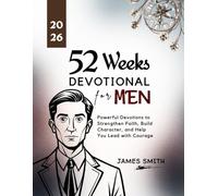 52 WEEKS DEVOTIONAL FOR MEN 2026: Powerful Devotions to Strengthen Faith Build Character and Help You Lead with Courage