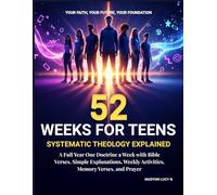 52 WEEKS FOR TEENS Systematic Theology Explained. A Full Year One Doctrine a Week with Bible Verses, Simple Explanations, Weekly Activities, Memory ... Christian Teen & Young Adult Theology
