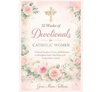 52 Weeks of Devotionals for Catholic Women: A Year of Scripture, Prayer, and Reflection to Strengthen Faith, Find Peace, and Grow Closer to God