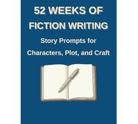 52 Weeks of Fiction Writing: Story Prompts for Characters, Plot, and Craft