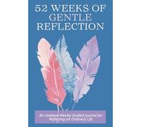 52 Weeks of Gentle Reflection: An Undated Weekly Guided Journal for Reflecting on Ordinary Life