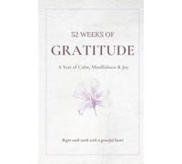 52 Weeks of Gratitude: A Year of Calm, Mindfulness & Joy: Gentle reflections and affirmations to nurture your happiest self