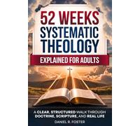 52 Weeks of Systematic Theology Explained for Adults: Putting the Christian Faith Together So It Finally Makes Sense | A Clear, Structured Walk Through Doctrine, Scripture, and Real Life