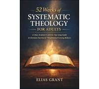 52 Weeks of Systematic Theology for Adults: A Clear, Scripture-Centered, Year-Long Guide to Christian Doctrine for Thoughtful and Growing Believers