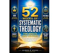 52 WEEKS OF SYSTEMATIC THEOLOGY FOR ADULTS AND SENIORS: A Guided Bible Study Workbook to Understand Christian Doctrine and Strengthen Your Faith