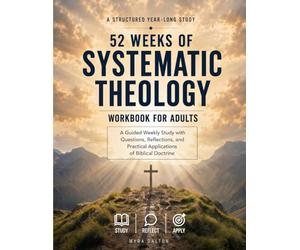 52 Weeks of Systematic Theology for Adults: The Complete Bible Study Guide & Workbook for Beginners and Seniors | Doctrine Deep Dives , Case Studies , 7-Day Journals & Prayers