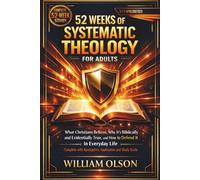 52 Weeks of Systematic Theology for Adults:: What Christians Believe, Why It's Biblically and Evidentially True, and How to Defend It in Everyday Life Complete with Apologetics, Application and Study Guide
