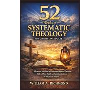 52 Weeks of Systematic Theology for Christian Adults: A Practical Workbook to Understand Biblical Doctrine, Defend Your Faith, and Gain Confidence in What You Believe